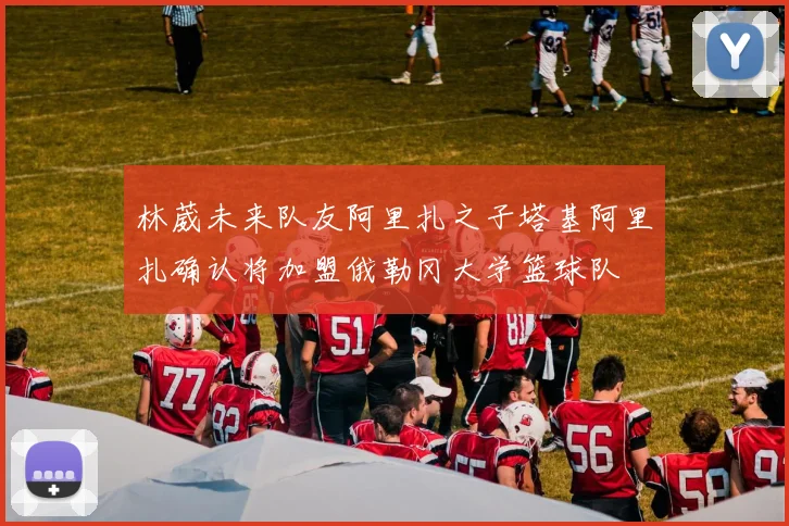 林葳未来队友阿里扎之子塔基阿里扎确认将加盟俄勒冈大学篮球队