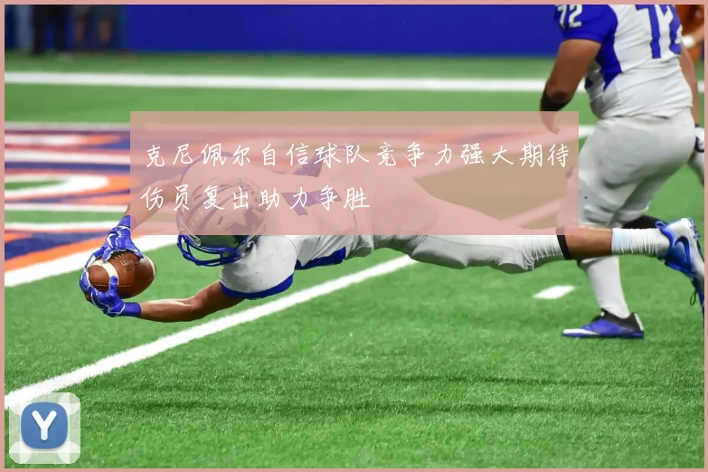 克尼佩尔自信球队竞争力强大期待伤员复出助力争胜