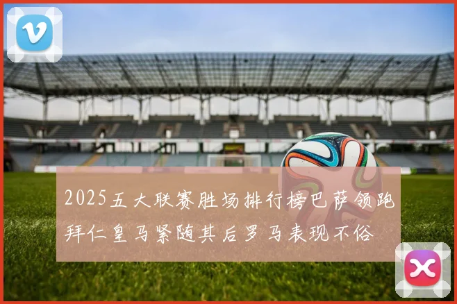 2025五大联赛胜场排行榜巴萨领跑拜仁皇马紧随其后罗马表现不俗