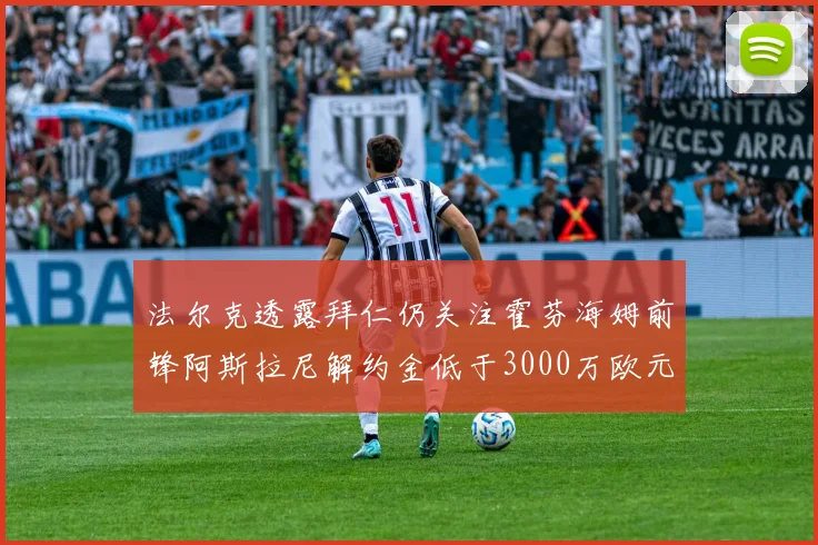 法尔克透露拜仁仍关注霍芬海姆前锋阿斯拉尼解约金低于3000万欧元