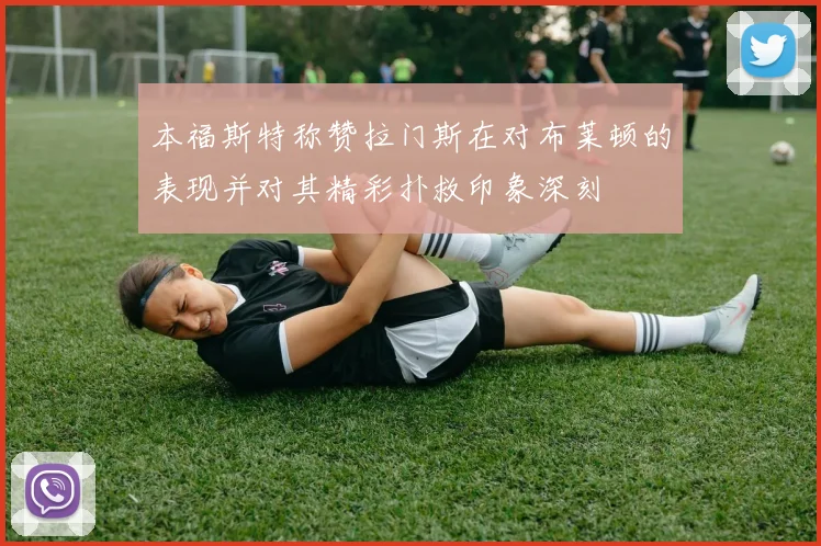 本福斯特称赞拉门斯在对布莱顿的表现并对其精彩扑救印象深刻