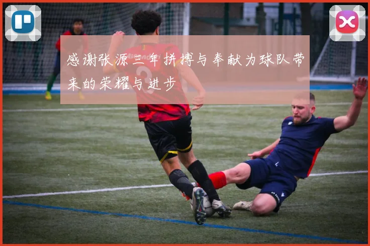 感谢张源三年拼搏与奉献为球队带来的荣耀与进步