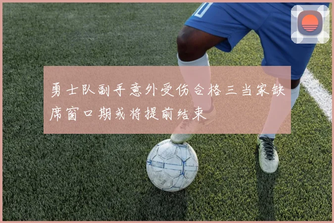 勇士队副手意外受伤合格三当家缺席窗口期或将提前结束