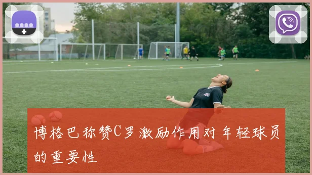 博格巴称赞C罗激励作用对年轻球员的重要性