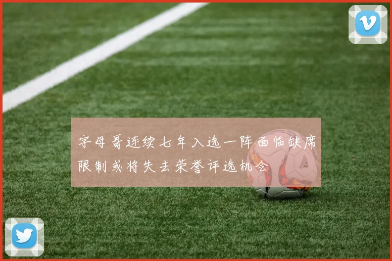 字母哥连续七年入选一阵面临缺席限制或将失去荣誉评选机会