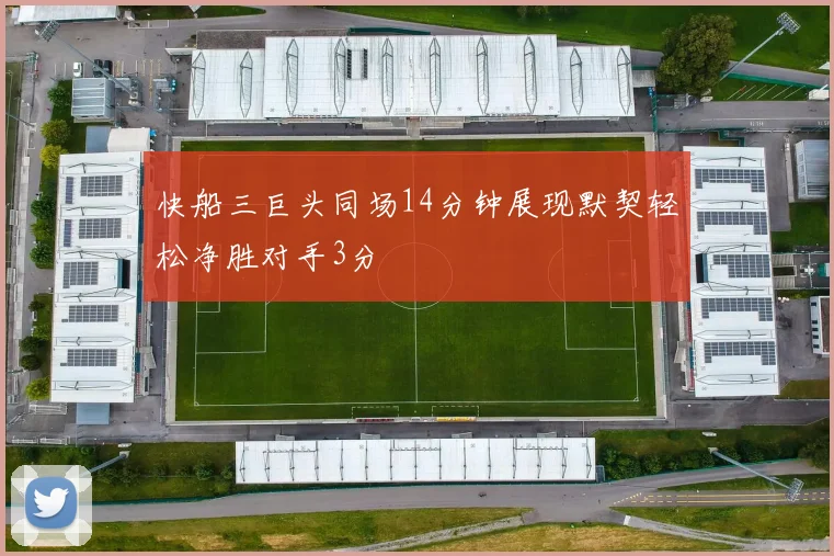 快船三巨头同场14分钟展现默契轻松净胜对手3分