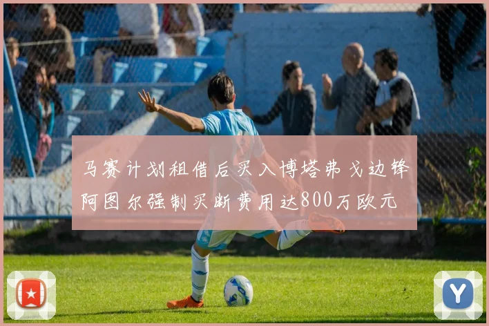 马赛计划租借后买入博塔弗戈边锋阿图尔强制买断费用达800万欧元