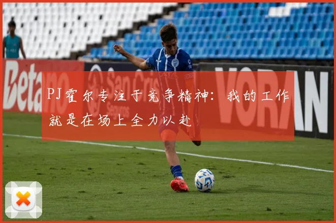 PJ霍尔专注于竞争精神：我的工作就是在场上全力以赴