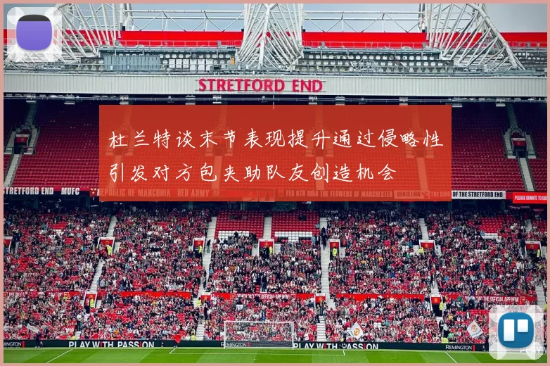 杜兰特谈末节表现提升通过侵略性引发对方包夹助队友创造机会