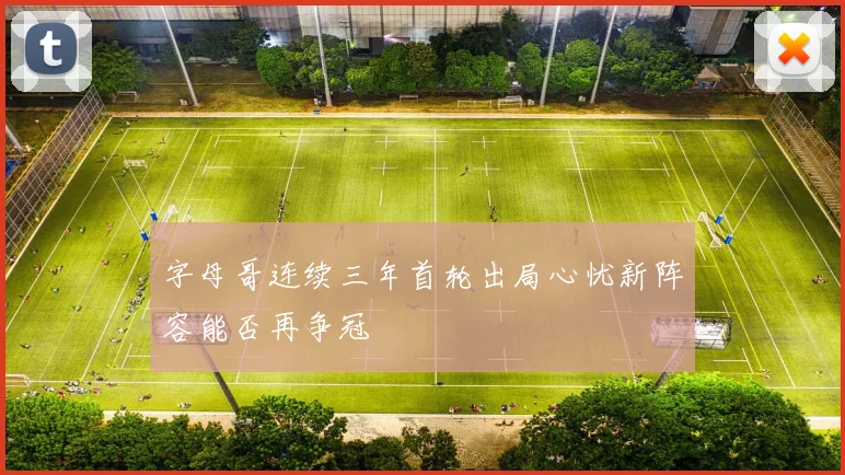 字母哥连续三年首轮出局心忧新阵容能否再争冠