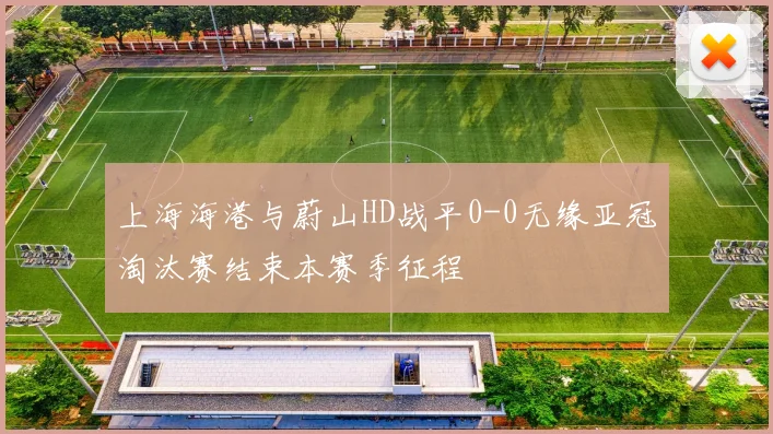 上海海港与蔚山HD战平0-0无缘亚冠淘汰赛结束本赛季征程