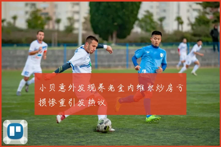 小贝意外发现养老金内维尔炒房亏损惨重引发热议