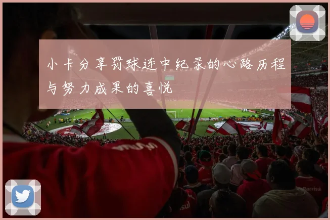 小卡分享罚球连中纪录的心路历程与努力成果的喜悦