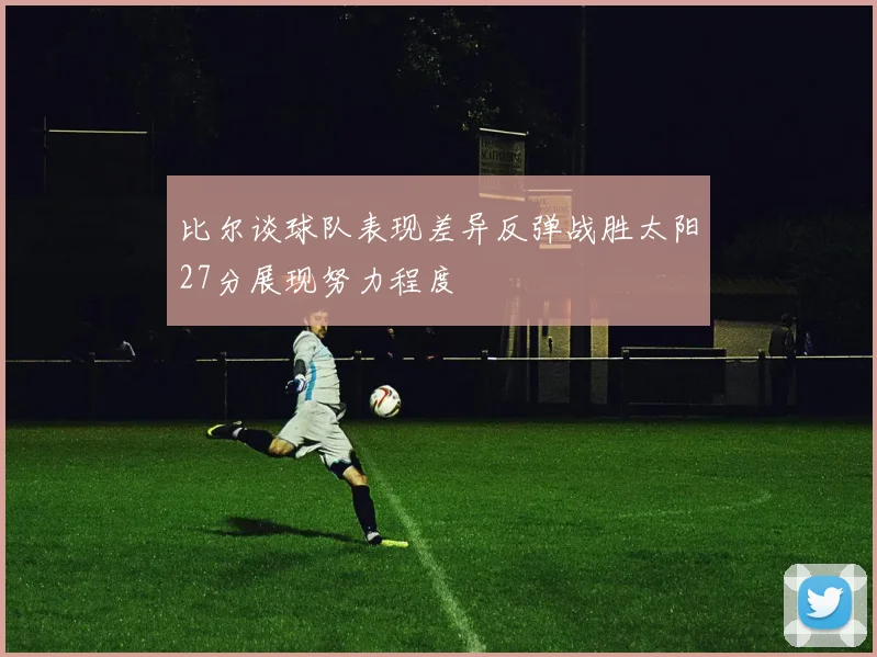比尔谈球队表现差异反弹战胜太阳27分展现努力程度