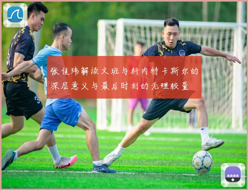 张佳玮解读文班与科内特卡斯尔的深层意义与最后时刻的无理较量