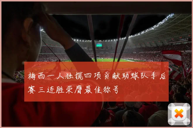 梅西一人独揽四项贡献助球队季后赛三连胜荣膺最佳称号
