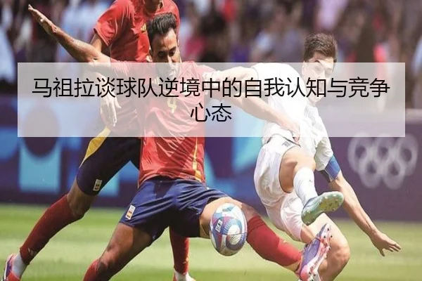 马祖拉谈球队逆境中的自我认知与竞争心态 | BaccaraGaming