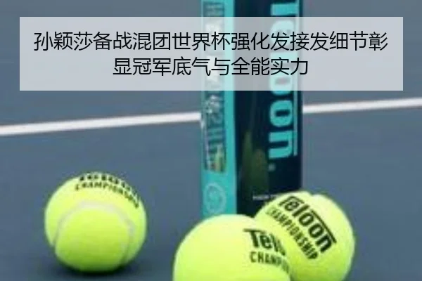孙颖莎备战混团世界杯强化发接发细节彰显冠军底气与全能实力（BaccaraGaming）