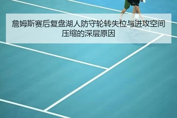 詹姆斯赛后复盘湖人防守轮转失位与进攻空间压缩的深层原因 | BaccaraGaming